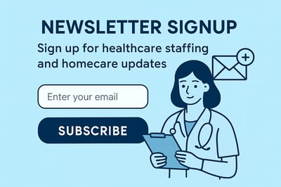Newsletter signup for healthcare staffing and homecare updates Newsletter signup for healthcare staffing and homecare updates